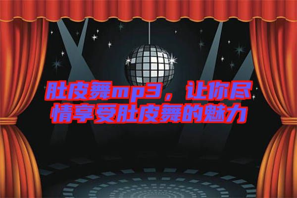 肚皮舞mp3，讓你盡情享受肚皮舞的魅力