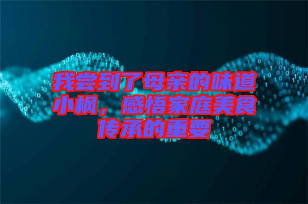 我嘗到了母親的味道小楓，感悟家庭美食傳承的重要