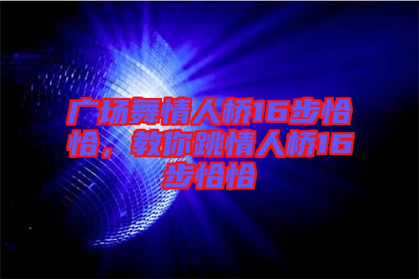廣場舞情人橋16步恰恰，教你跳情人橋16步恰恰