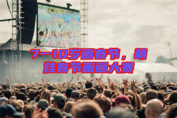 7一10歲畫春節，萌娃春節畫畫大賽