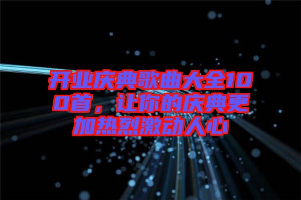 開業慶典歌曲大全100首，讓你的慶典更加熱烈激動人心