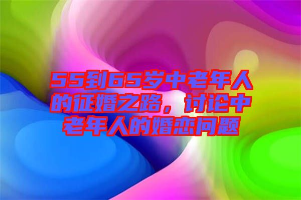 55到65歲中老年人的征婚之路，討論中老年人的婚戀問題