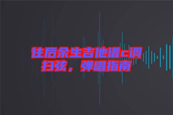 往后余生吉他譜c調掃弦，彈唱指南