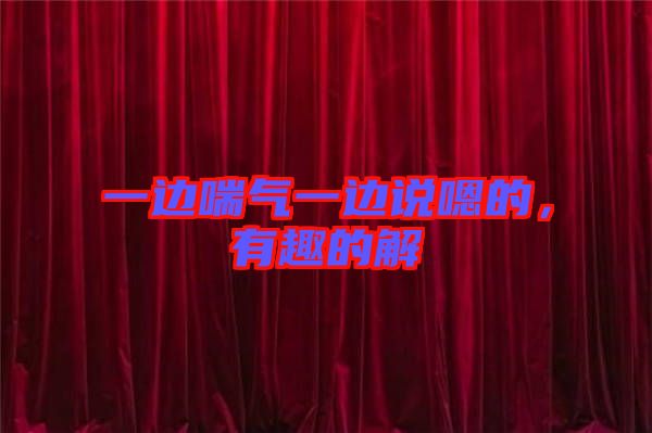 一邊喘氣一邊說嗯的，有趣的解