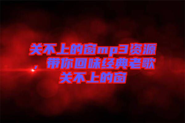 關不上的窗mp3資源，帶你回味經典老歌關不上的窗