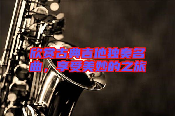 欣賞古典吉他獨奏名曲，享受美妙的之旅