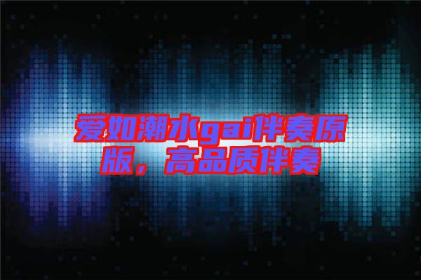 愛如潮水gai伴奏原版，高品質伴奏