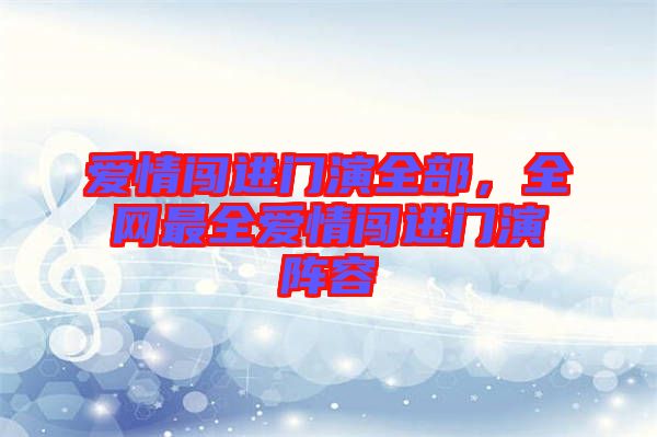愛(ài)情闖進(jìn)門演全部，全網(wǎng)最全愛(ài)情闖進(jìn)門演陣容