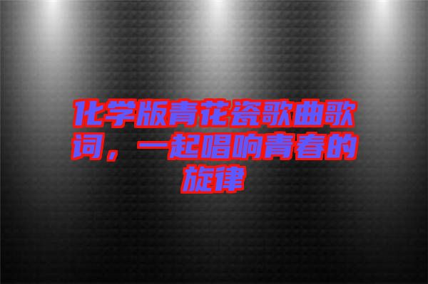 化學版青花瓷歌曲歌詞，一起唱響青春的旋律