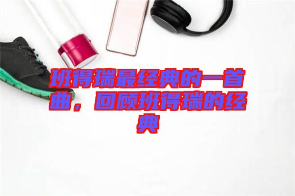 班得瑞最經典的一首曲，回顧班得瑞的經典