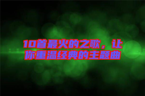10首最火的之歌，讓你重溫經典的主題曲