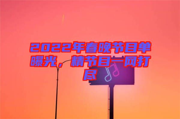 2022年春晚節目單曝光，精節目一網打盡