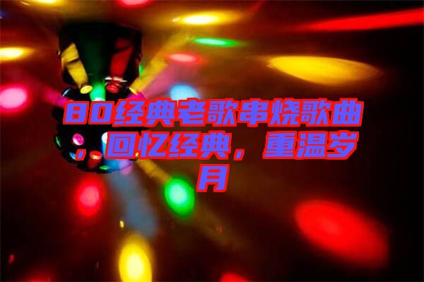 80經典老歌串燒歌曲，回憶經典，重溫歲月