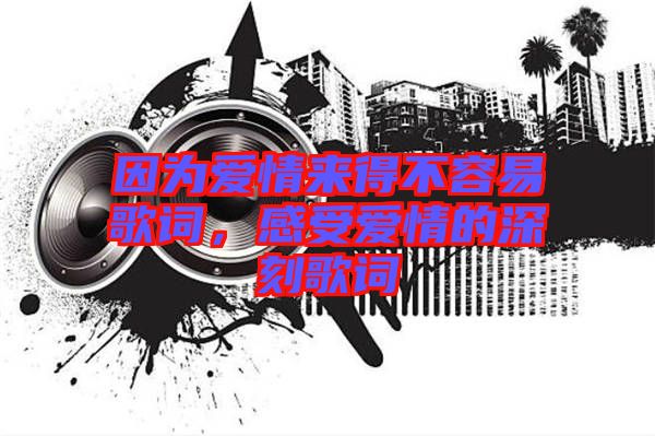 因?yàn)閻矍閬?lái)得不容易歌詞，感受愛情的深刻歌詞