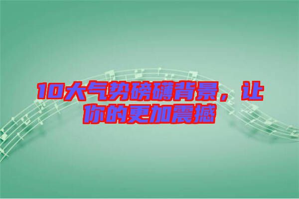 10大氣勢磅礴背景，讓你的更加震撼