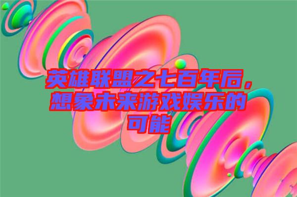 英雄聯(lián)盟之七百年后，想象未來(lái)游戲娛樂(lè)的可能