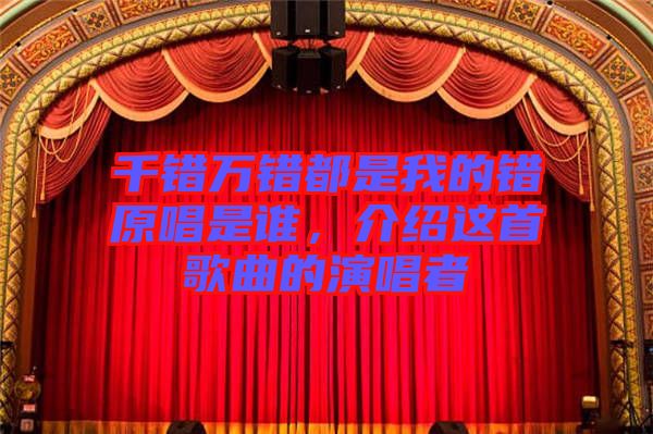 千錯萬錯都是我的錯原唱是誰，介紹這首歌曲的演唱者