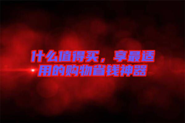 什么值得買，享最適用的購物省錢神器