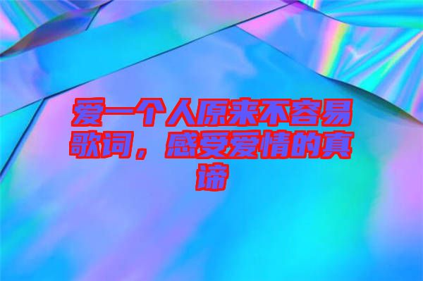 愛一個人原來不容易歌詞，感受愛情的真諦