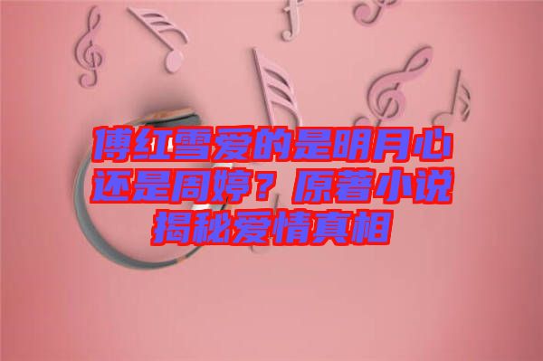傅紅雪愛的是明月心還是周婷？原著小說揭秘愛情真相