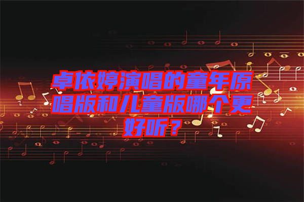 卓依婷演唱的童年原唱版和兒童版哪個更好聽？