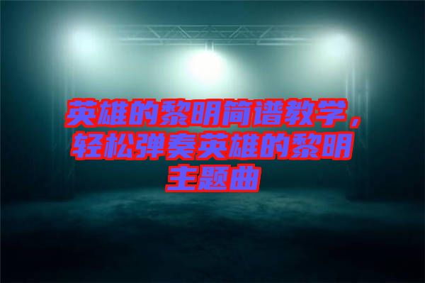 英雄的黎明簡譜教學(xué)，輕松彈奏英雄的黎明主題曲