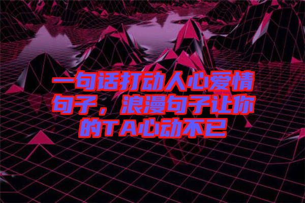 一句話打動人心愛情句子，浪漫句子讓你的TA心動不已