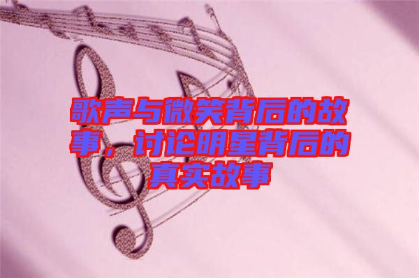 歌聲與微笑背后的故事，討論明星背后的真實故事