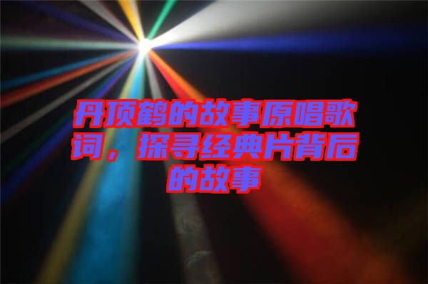丹頂鶴的故事原唱歌詞，探尋經(jīng)典片背后的故事