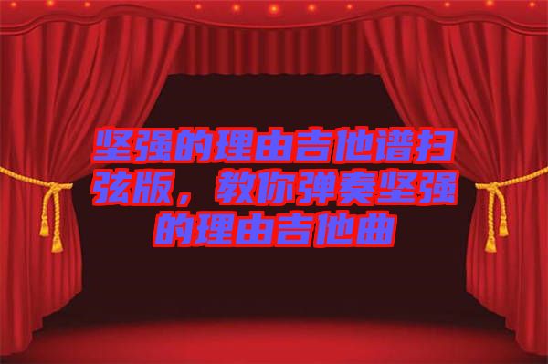 堅(jiān)強(qiáng)的理由吉他譜掃弦版，教你彈奏堅(jiān)強(qiáng)的理由吉他曲