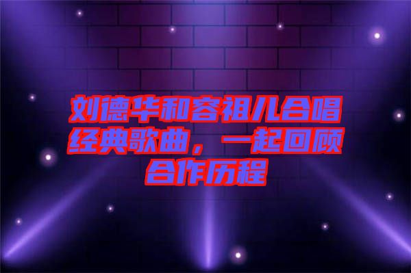劉德華和容祖兒合唱經(jīng)典歌曲，一起回顧合作歷程