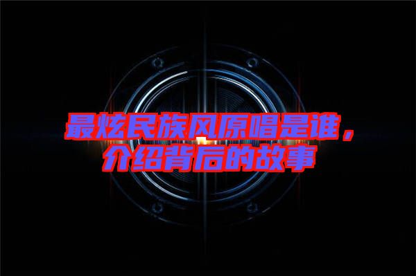 最炫民族風原唱是誰，介紹背后的故事