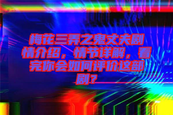 梅花三弄之鬼丈夫劇情介紹，情節(jié)詳解，看完你會如何評價這部劇？