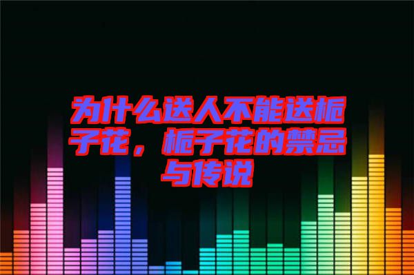 為什么送人不能送梔子花，梔子花的禁忌與傳說