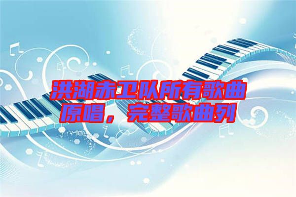 洪湖赤衛(wèi)隊(duì)所有歌曲原唱，完整歌曲列