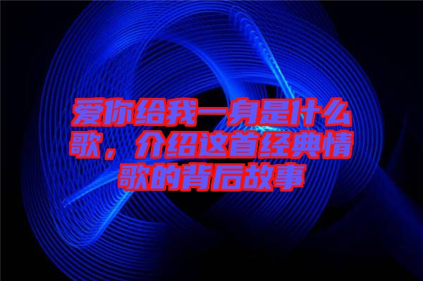 愛你給我一身是什么歌，介紹這首經典情歌的背后故事