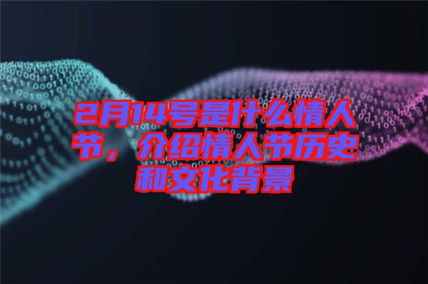 2月14號是什么情人節，介紹情人節歷史和文化背景