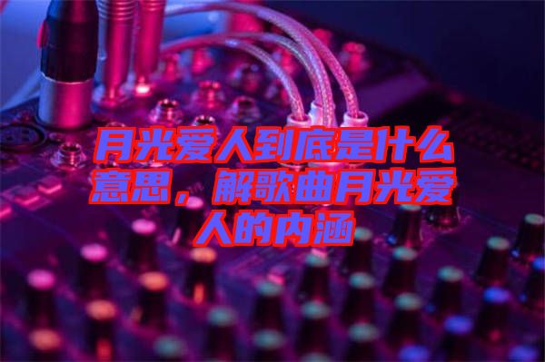 月光愛人到底是什么意思，解歌曲月光愛人的內(nèi)涵