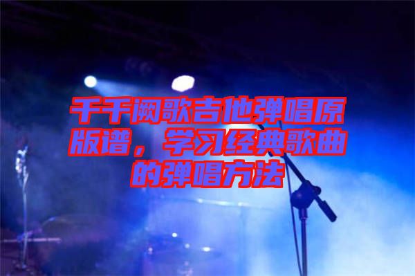 千千闕歌吉他彈唱原版譜，學習經(jīng)典歌曲的彈唱方法