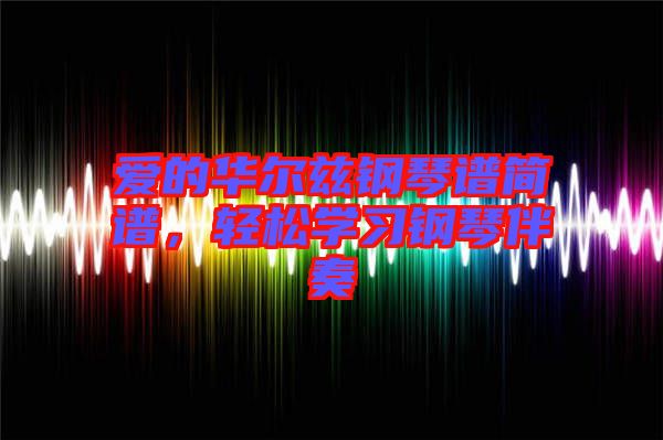 愛的華爾茲鋼琴譜簡譜，輕松學(xué)習(xí)鋼琴伴奏