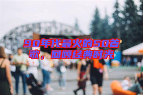 90年代最火的50首歌，回顧經典時光