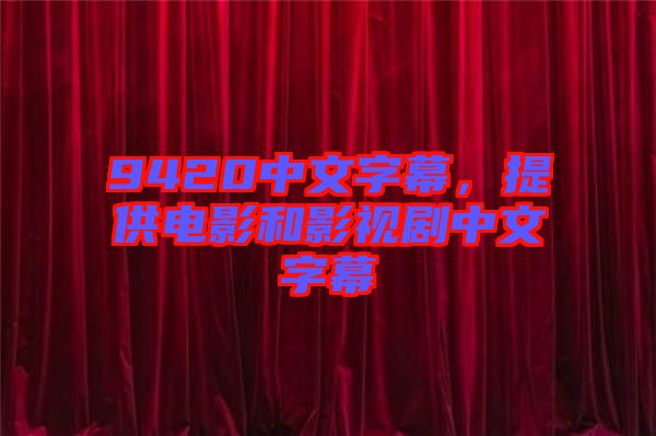 9420中文字幕，提供電影和影視劇中文字幕