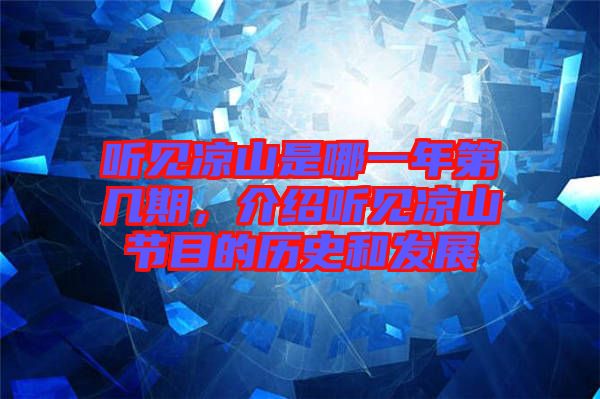 聽(tīng)見(jiàn)涼山是哪一年第幾期，介紹聽(tīng)見(jiàn)涼山節(jié)目的歷史和發(fā)展