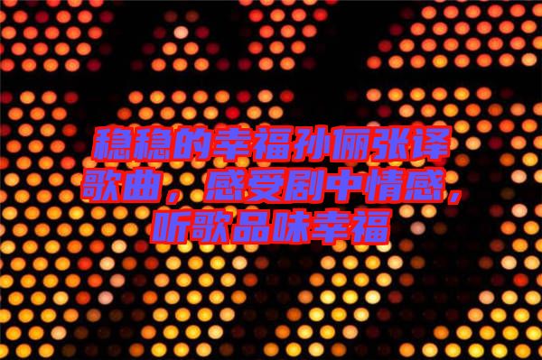 穩穩的幸福孫儷張譯歌曲，感受劇中情感，聽歌品味幸福