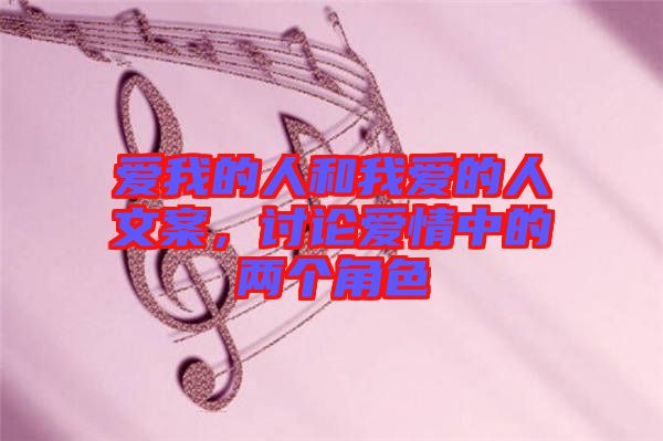 愛(ài)我的人和我愛(ài)的人文案，討論愛(ài)情中的兩個(gè)角色