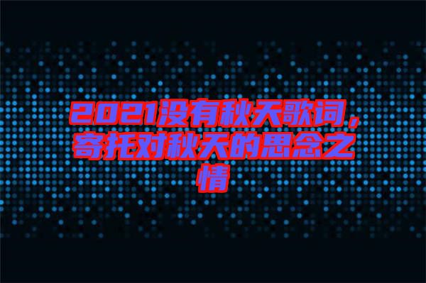 2021沒有秋天歌詞，寄托對秋天的思念之情