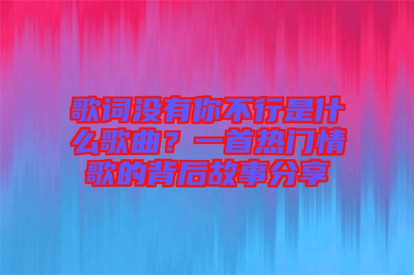 歌詞沒有你不行是什么歌曲？一首熱門情歌的背后故事分享