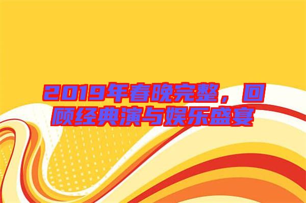 2019年春晚完整，回顧經典演與娛樂盛宴
