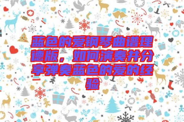 藍色的愛鋼琴曲譜理德版，如何演奏并分享彈奏藍色的愛的經驗