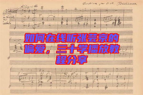 如何在線聽張蕓京的偏愛，三十學播放教程分享